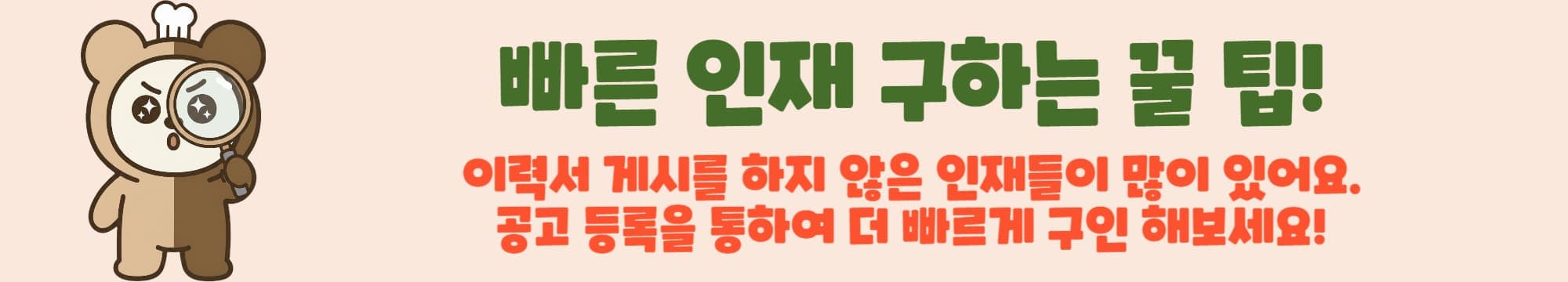 빠른 인재 구하는 꿀 팁! 이력서 게시를 하지 않은 인재들이 많이 있어요. 공고 등록을 통하여 더 빠르게 구인 해보세요!